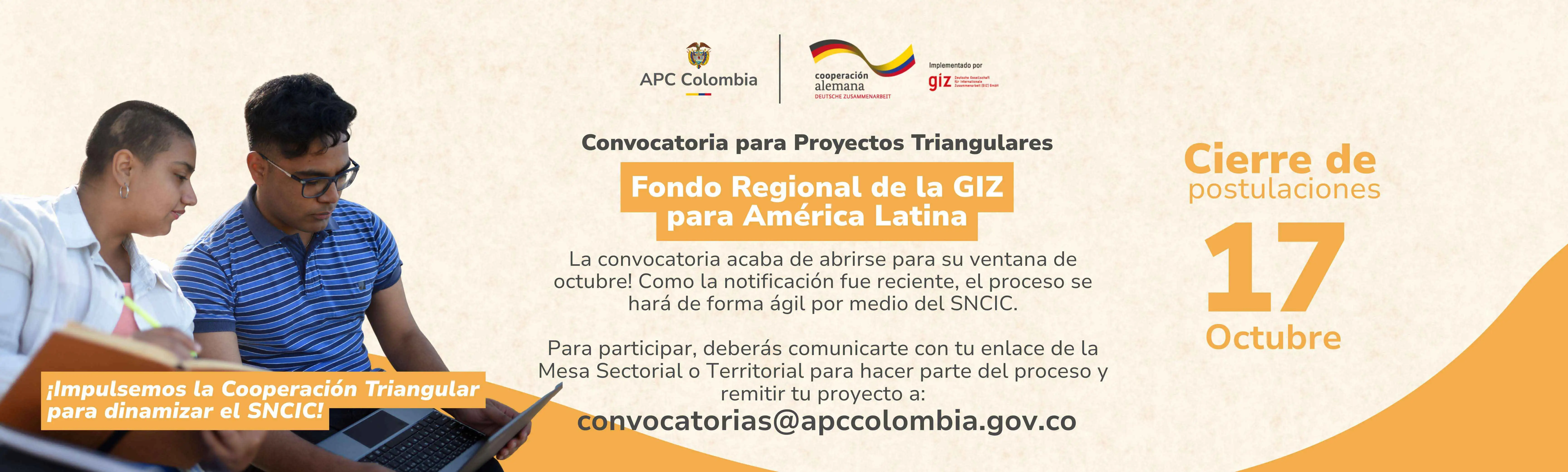 La convocatoria acaba de abrirse para su ventana de octubre! Como la notificación fue reciente, el proceso se hará de forma ágil por medio del SNCIC. Para participar, deberás comunicarte con tu enlace de la Mesa Sectorial o Territorial para hacer parte del proceso y remitir tu proyecto a: convocatorias@apccolombia.gov.co Fondo Regional de la GIZ para América Latina Convocatoria para Proyectos Triangulares 17 Octubre Cierre de postulaciones