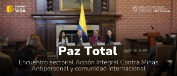 Colombia avanza hacia la construcción de la Paz Total y sigue sumando esfuerzos contra las Minas Antipersonal, de la mano de la comunidad internacional