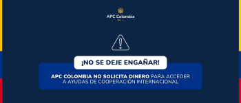 ¡NO SE DEJE ENGAÑAR! APC COLOMBIA NO SOLICITA DINERO PARA ACCEDER A AYUDAS DE COOPERACIÓN INTERNACIONAL